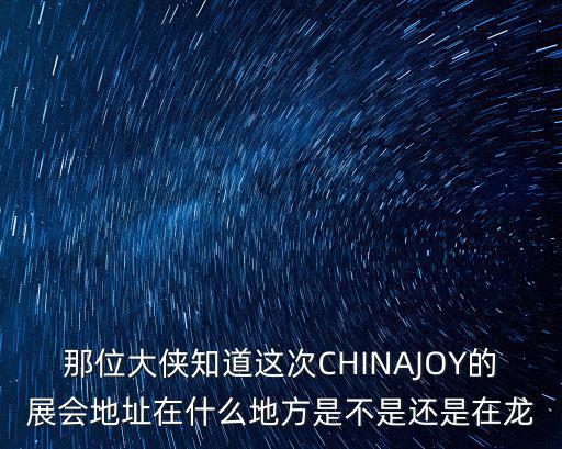 那位大俠知道這次CHINAJOY的展會地址在什么地方是不是還是在龍