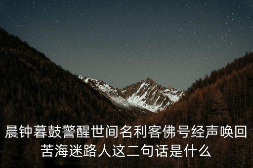 晨鐘暮鼓警醒世間名利客佛號經聲喚回苦海迷路人這二句話是什么
