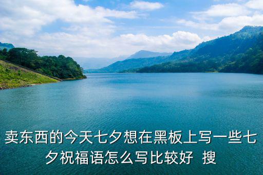 賣東西的今天七夕想在黑板上寫一些七夕祝福語怎么寫比較好  搜