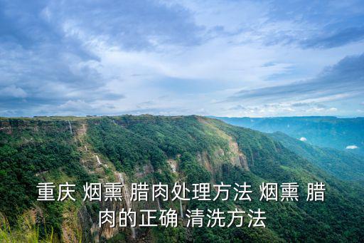 重慶 煙熏 臘肉處理方法 煙熏 臘肉的正確 清洗方法