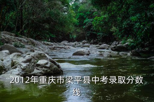 2012年重慶市梁平縣中考錄取分數線