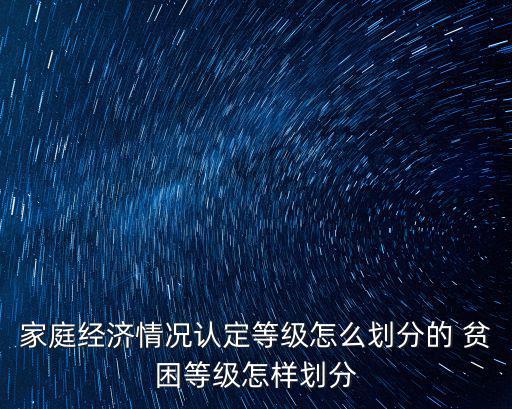 家庭經(jīng)濟(jì)情況認(rèn)定等級(jí)怎么劃分的 貧困等級(jí)怎樣劃分