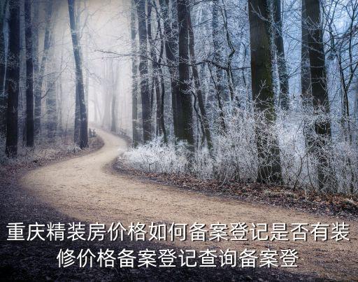 重慶精裝房?jī)r(jià)格如何備案登記是否有裝修價(jià)格備案登記查詢備案登