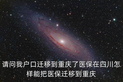 請(qǐng)問我戶口遷移到重慶了醫(yī)保在四川怎樣能把醫(yī)保遷移到重慶
