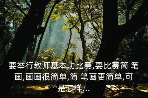 要舉行教師基本功比賽,要比賽簡 筆畫,畫畫很簡單,簡 筆畫更簡單,可是怎樣...