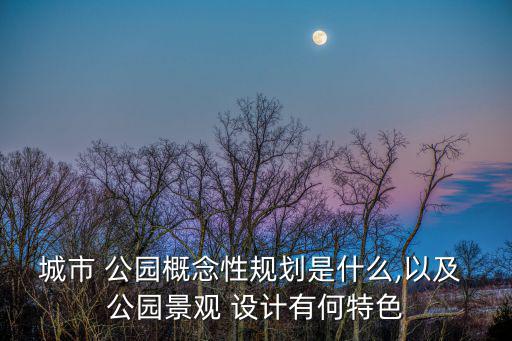 城市 公園概念性規劃是什么,以及 公園景觀 設計有何特色