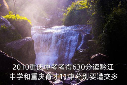 2010重慶中考考得630分讀黔江中學和重慶育才11中分別要遭交多
