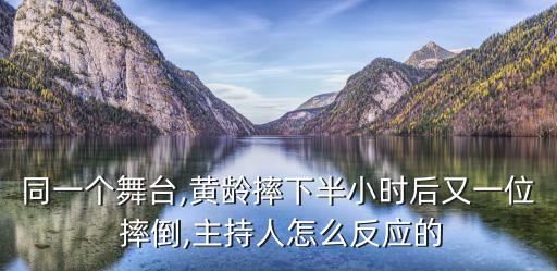 同一個舞臺,黃齡摔下半小時后又一位 摔倒,主持人怎么反應的