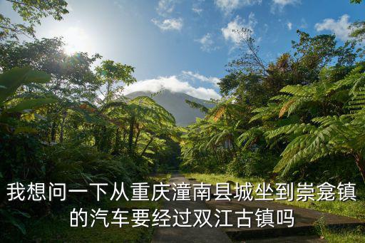 我想問一下從重慶潼南縣城坐到崇龕鎮(zhèn)的汽車要經(jīng)過雙江古鎮(zhèn)嗎