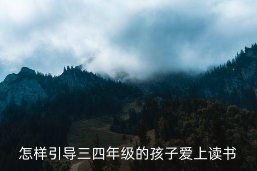 怎樣引導三四年級的孩子愛上讀書