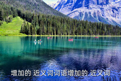 增加的 近義詞詞語增加的 近義詞
