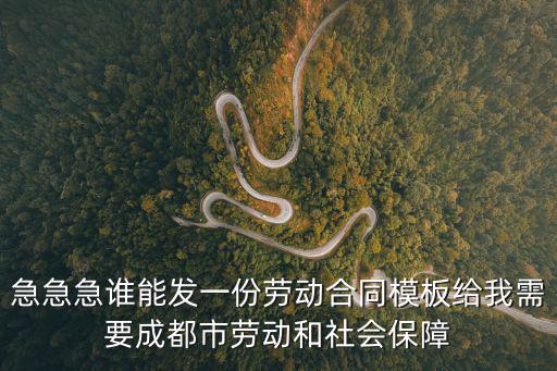 勞動(dòng)合同成都市社保局監(jiān)制，急急急誰(shuí)能發(fā)一份勞動(dòng)合同模板給我需要成都市勞動(dòng)和社會(huì)保障