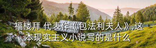  福樓拜 代表作《包法利夫人》,這本現實主義小說寫的是什么