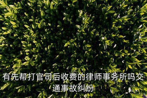 有先幫打官司后收費(fèi)的律師事務(wù)所嗎交通事故糾紛