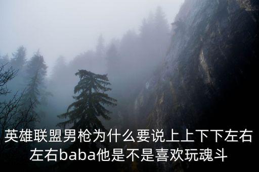 英雄聯盟男槍為什么要說上上下下左右左右baba他是不是喜歡玩魂斗
