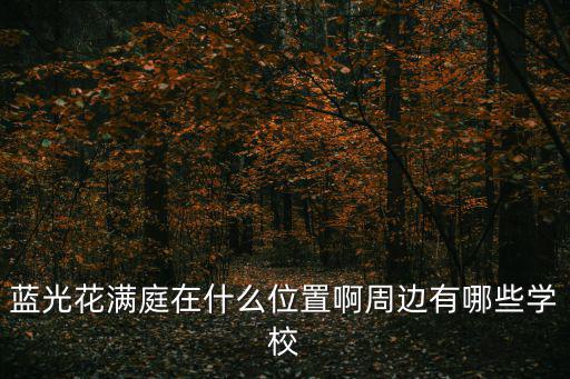 成都市第十二幼兒園藍光分園，藍光花滿庭在什么位置啊周邊有哪些學校