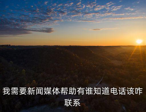 我需要新聞媒體幫助有誰知道電話該咋聯系