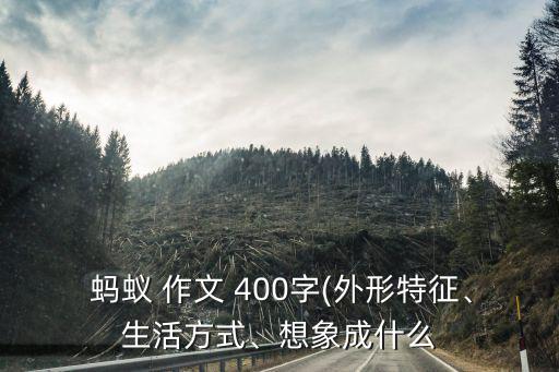  螞蟻 作文 400字(外形特征、生活方式、想象成什么