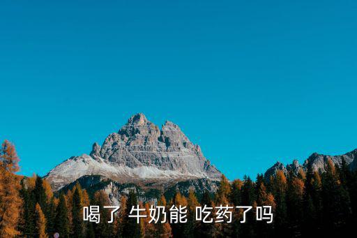 喝了 牛奶能 吃藥了嗎