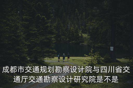 成都市交委勘察設計信用評價，有誰知道工程設計行業AAA級誠信單位在哪個部門評是勘察設計協