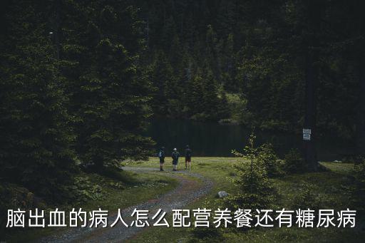 腦出血的病人怎么配營養餐還有糖尿病