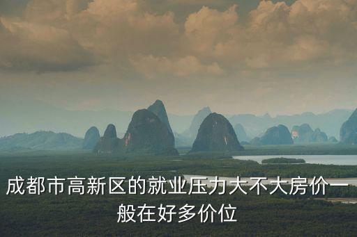 成都市高新區的就業壓力大不大房價一般在好多價位