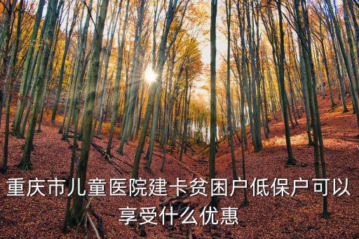 重慶市兒童醫院建卡貧困戶低保戶可以享受什么優惠