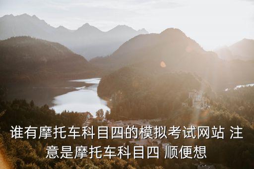 誰有摩托車科目四的模擬考試網站 注意是摩托車科目四 順便想
