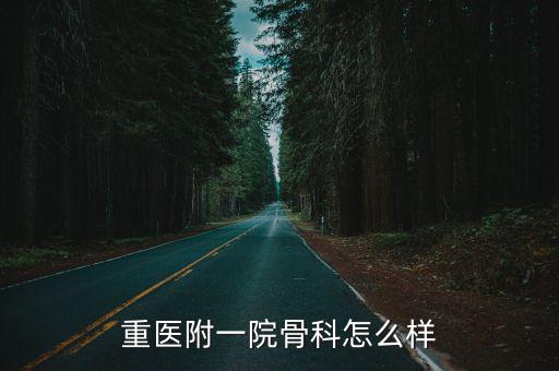 重慶市重醫(yī)大附一院骨科，重醫(yī)附一院骨科怎么樣