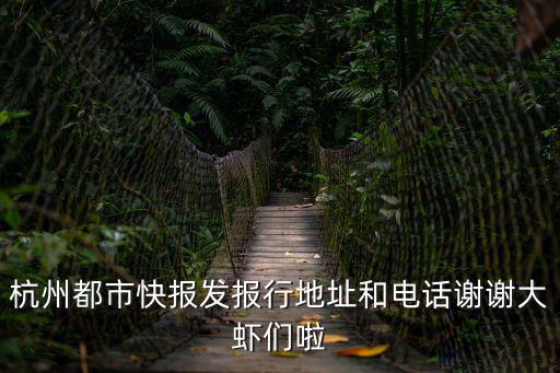 杭州都市快報發報行地址和電話謝謝大蝦們啦