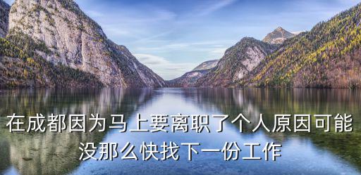 在成都因為馬上要離職了個人原因可能沒那么快找下一份工作