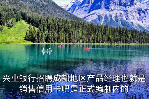 興業銀行招聘成都地區產品經理也就是銷售信用卡吧是正式編制內的
