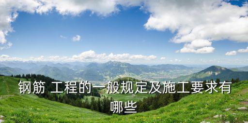  鋼筋 工程的一般規定及施工要求有哪些