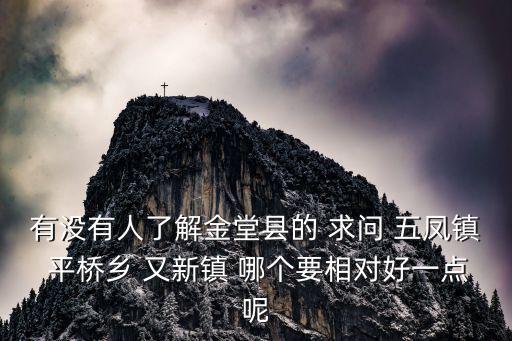 有沒有人了解金堂縣的 求問 五鳳鎮 平橋鄉 又新鎮 哪個要相對好一點呢