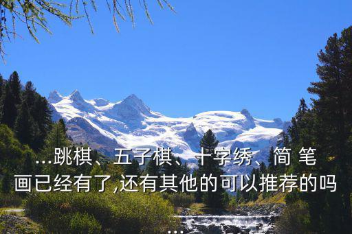 ...跳棋、五子棋、十字繡、簡 筆畫已經有了,還有其他的可以推薦的嗎...