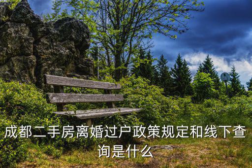成都二手房離婚過戶政策規定和線下查詢是什么