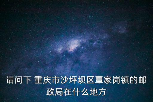 重慶市郵政局電信家屬院，請問下 重慶市沙坪壩區覃家崗鎮的郵政局在什么地方