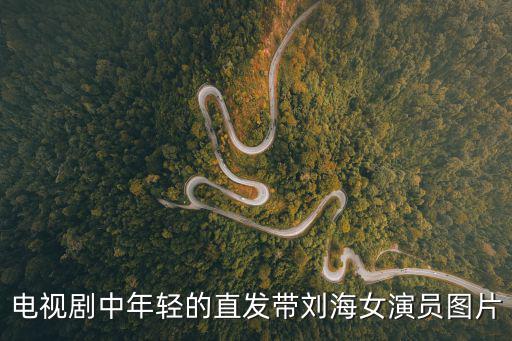 電視劇中年輕的直發帶劉海女演員圖片