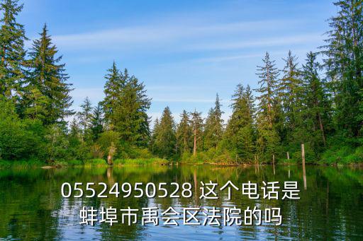 蚌埠律師咨詢電話號碼，05524950528 這個電話是蚌埠市禹會區法院的嗎