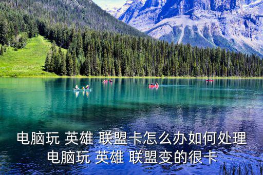 電腦玩 英雄 聯(lián)盟卡怎么辦如何處理電腦玩 英雄 聯(lián)盟變的很卡