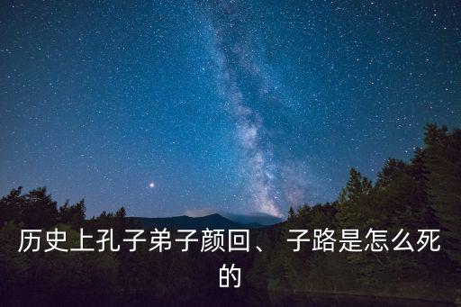 歷史上孔子弟子顏回、 子路是怎么死的