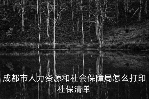 成都市人力資源和社會保障局怎么打印社保清單