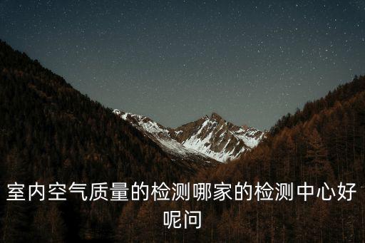 室內(nèi)空氣質(zhì)量的檢測(cè)哪家的檢測(cè)中心好呢問(wèn)