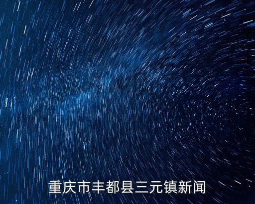 重慶市豐都縣三元鎮新聞
