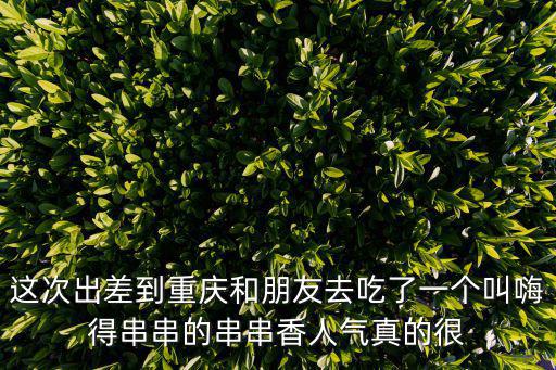 重慶市城口縣嗨串串，這次出差到重慶和朋友去吃了一個叫嗨得串串的串串香人氣真的很
