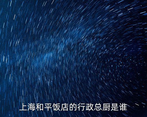 上海和平飯店的行政總廚是誰(shuí)