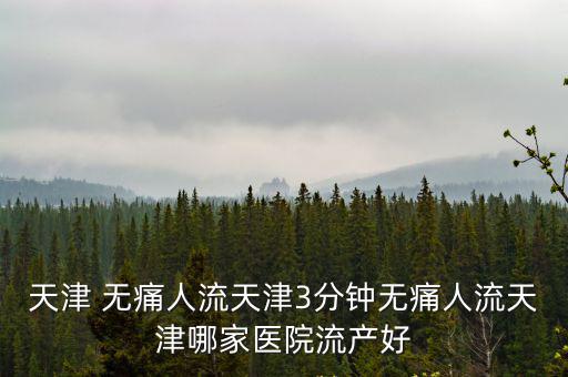 天津 無痛人流天津3分鐘無痛人流天津哪家醫(yī)院流產(chǎn)好