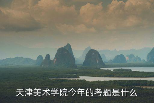 天津美術學院今年的考題是什么