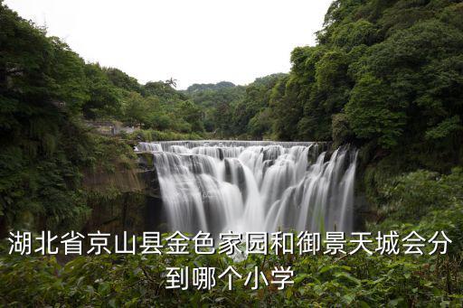 湖北省京山縣金色家園和御景天城會分到哪個小學