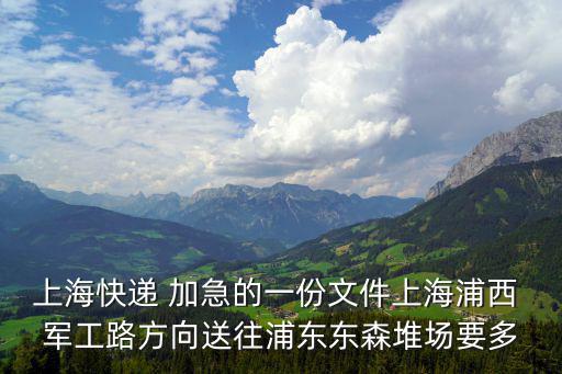 上海快遞 加急的一份文件上海浦西 軍工路方向送往浦東東森堆場要多